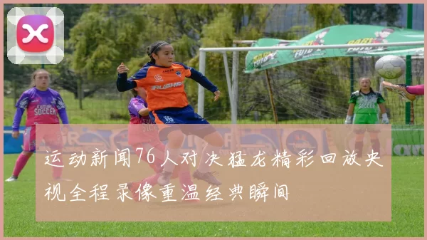 运动新闻76人对决猛龙精彩回放央视全程录像重温经典瞬间
