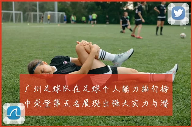 广州足球队在足球个人能力排行榜中荣登第五名展现出强大实力与潜力